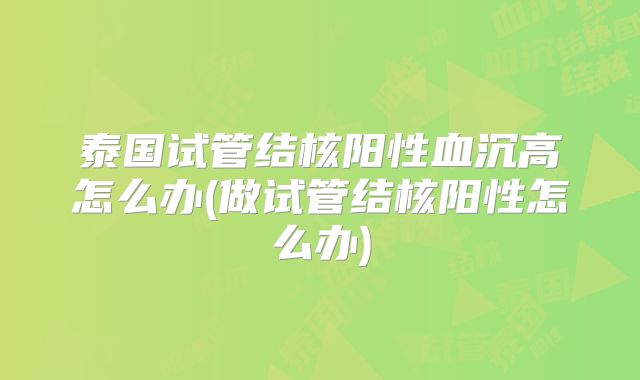 泰国试管结核阳性血沉高怎么办(做试管结核阳性怎么办)