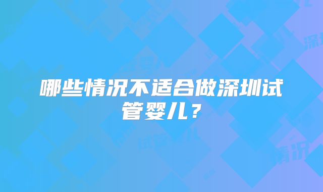 哪些情况不适合做深圳试管婴儿？
