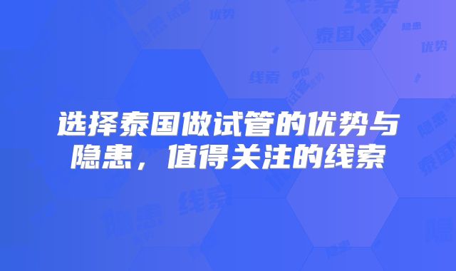 选择泰国做试管的优势与隐患,值得关注的线索