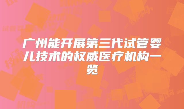 广州能开展第三代试管婴儿技术的权威医疗机构一览