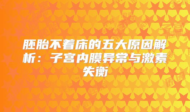 胚胎不着床的五大原因解析：子宫内膜异常与激素失衡