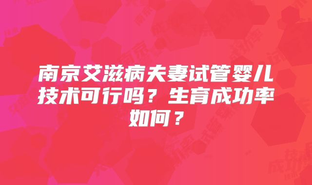南京艾滋病夫妻试管婴儿技术可行吗？生育成功率如何？
