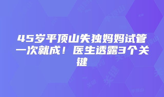 45岁平顶山失独妈妈试管一次就成！医生透露3个关键