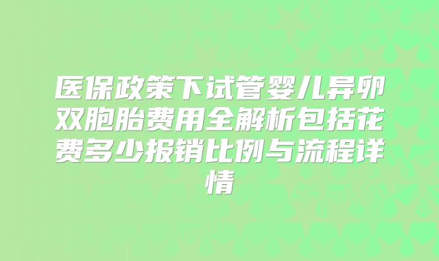 医保政策下试管婴儿异卵双胞胎费用全解析包括花费多少报销比例与流程详情