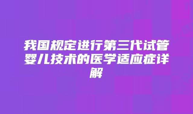 我国规定进行第三代试管婴儿技术的医学适应症详解