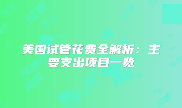 美国试管花费全解析：主要支出项目一览