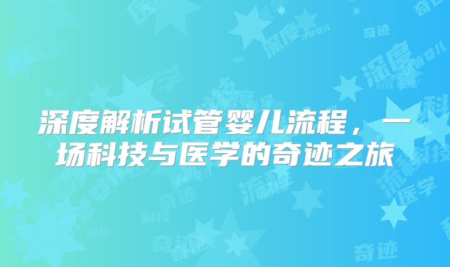 深度解析试管婴儿流程，一场科技与医学的奇迹之旅
