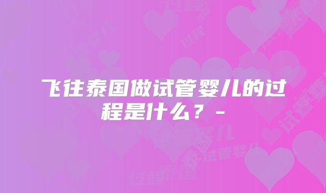 飞往泰国做试管婴儿的过程是什么？-