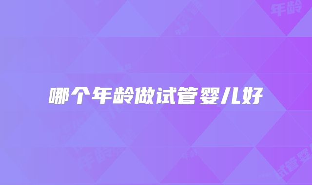 哪个年龄做试管婴儿好
