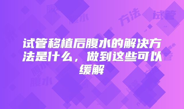 试管移植后腹水的解决方法是什么，做到这些可以缓解