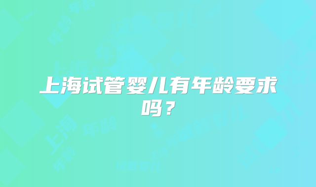 上海试管婴儿有年龄要求吗？
