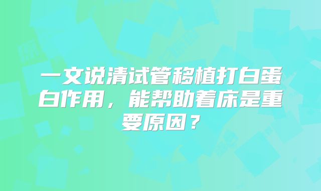 一文说清试管移植打白蛋白作用，能帮助着床是重要原因？