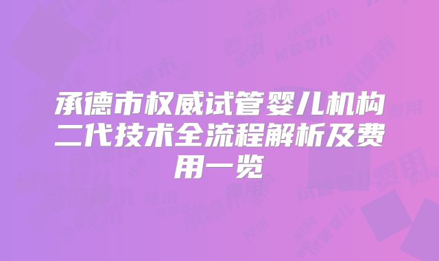 承德市权威试管婴儿机构二代技术全流程解析及费用一览