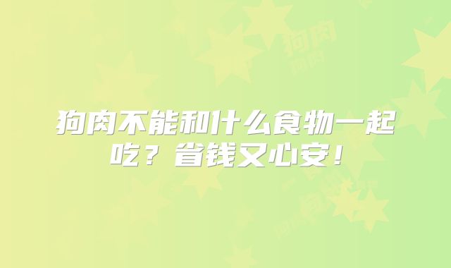 狗肉不能和什么食物一起吃？省钱又心安！