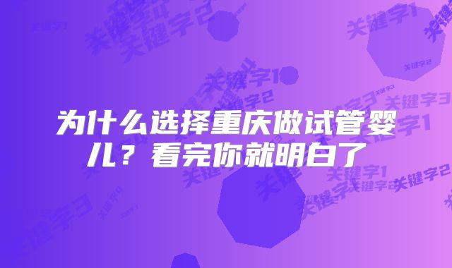 为什么选择重庆做试管婴儿？看完你就明白了