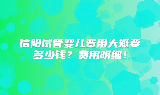 信阳试管婴儿费用大概要多少钱？费用明细！