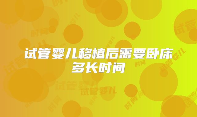 试管婴儿移植后需要卧床多长时间