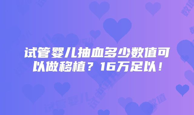 试管婴儿抽血多少数值可以做移植?16万足以!