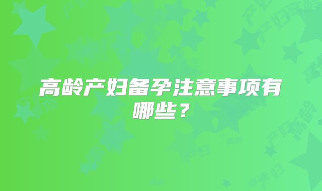 高龄产妇备孕注意事项有哪些？