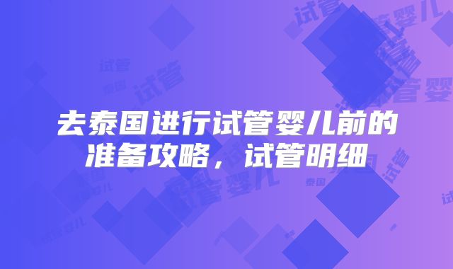 去泰国进行试管婴儿前的准备攻略,试管明细