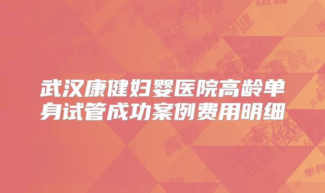 武汉康健妇婴医院高龄单身试管成功案例费用明细