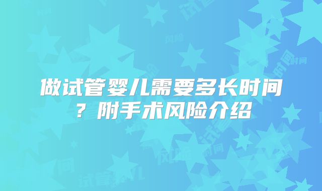 做试管婴儿需要多长时间？附手术风险介绍