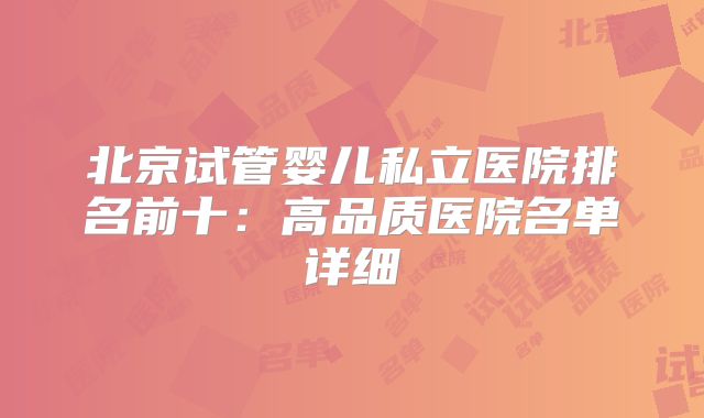 北京试管婴儿私立医院排名前十:高品质医院名单详细