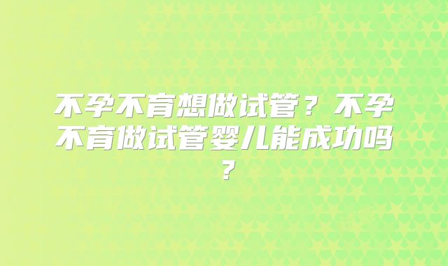 不孕不育想做试管？不孕不育做试管婴儿能成功吗？