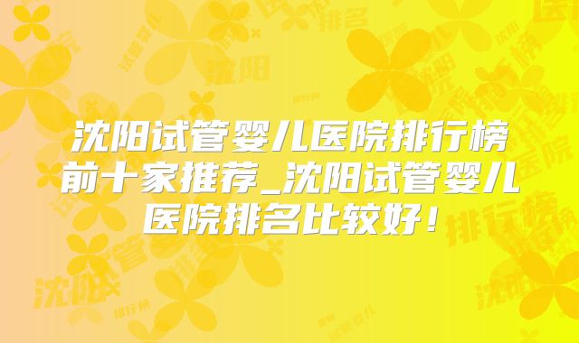 沈阳试管婴儿医院排行榜前十家推荐_沈阳试管婴儿医院排名比较好！
