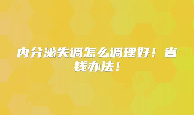 内分泌失调怎么调理好！省钱办法！