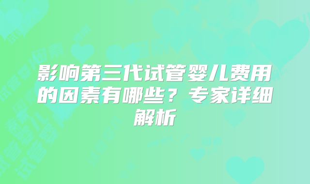 影响第三代试管婴儿费用的因素有哪些？专家详细解析