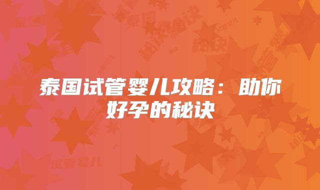 泰国试管婴儿攻略：助你好孕的秘诀