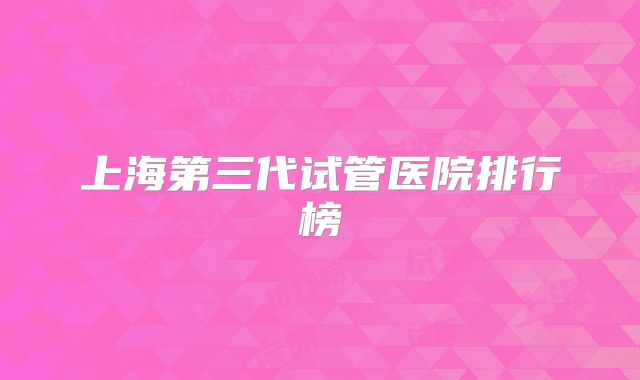 上海第三代试管医院排行榜