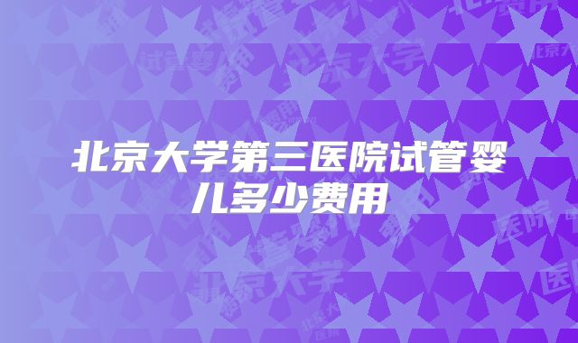 北京大学第三医院试管婴儿多少费用