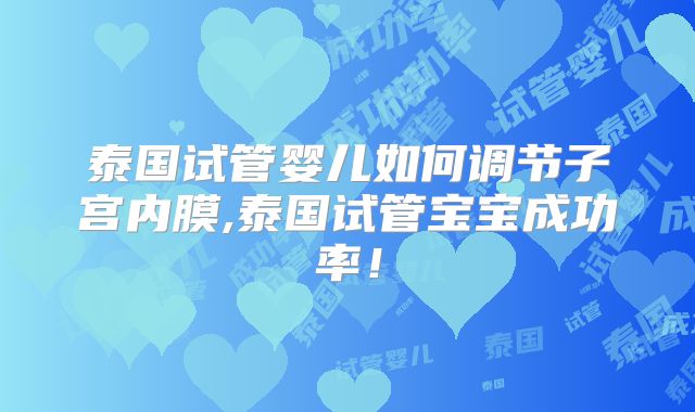 泰国试管婴儿如何调节子宫内膜,泰国试管宝宝成功率！
