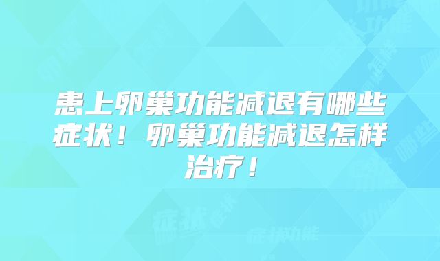 患上卵巢功能减退有哪些症状！卵巢功能减退怎样治疗！