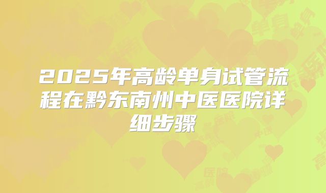 2025年高龄单身试管流程在黔东南州中医医院详细步骤