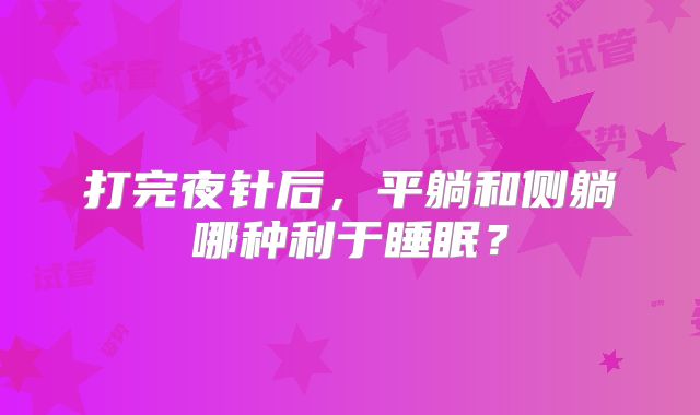 打完夜针后，平躺和侧躺哪种利于睡眠？