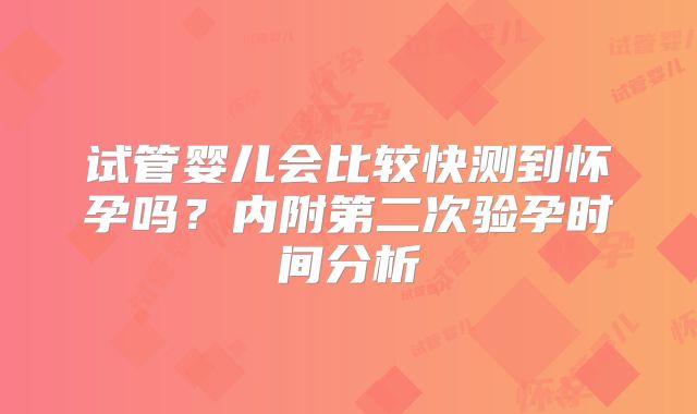 试管婴儿会比较快测到怀孕吗？内附第二次验孕时间分析