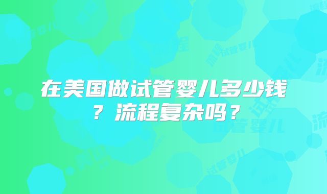 在美国做试管婴儿多少钱？流程复杂吗？