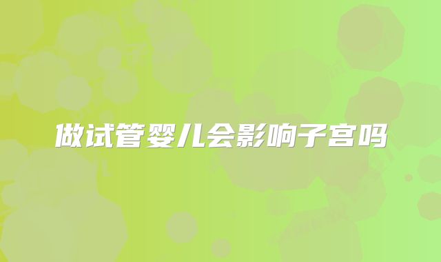 做试管婴儿会影响子宫吗