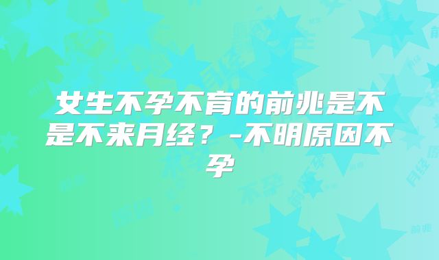 女生不孕不育的前兆是不是不来月经？-不明原因不孕