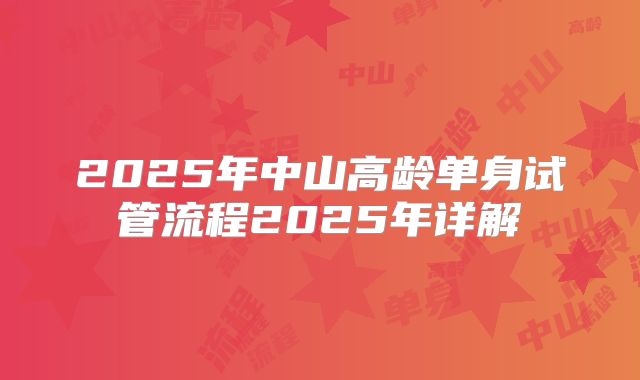 2025年中山高龄单身试管流程2025年详解
