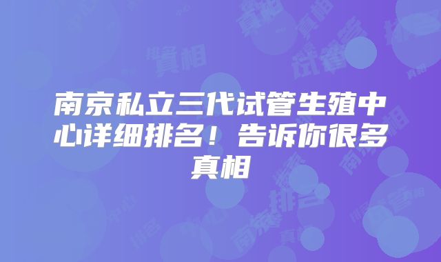南京私立三代试管生殖中心详细排名！告诉你很多真相