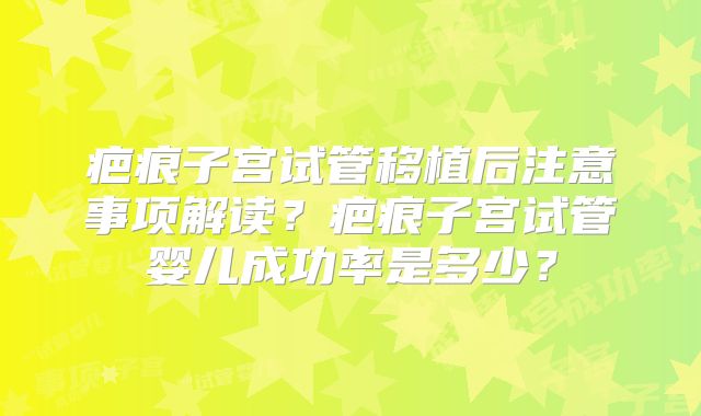 疤痕子宫试管移植后注意事项解读?疤痕子宫试管婴儿成功率是多少?