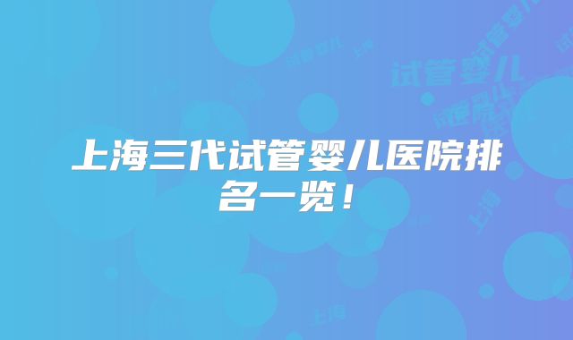 上海三代试管婴儿医院排名一览！