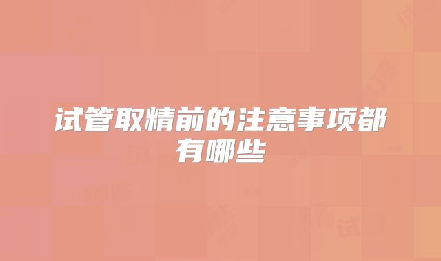 试管取精前的注意事项都有哪些