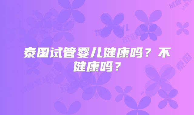 泰国试管婴儿健康吗？不健康吗？