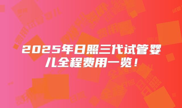 2025年日照三代试管婴儿全程费用一览！