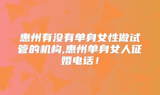 惠州有没有单身女性做试管的机构,惠州单身女人征婚电话！